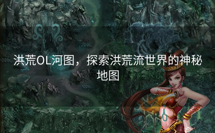 洪荒OL河图，探索洪荒流世界的神秘地图