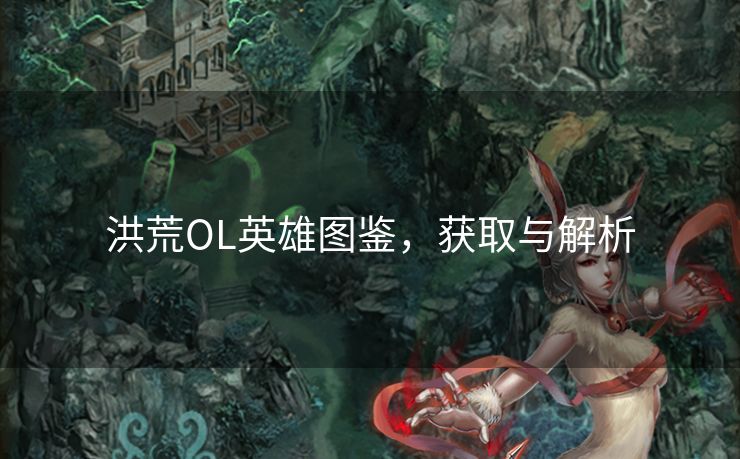 洪荒OL英雄图鉴，获取与解析