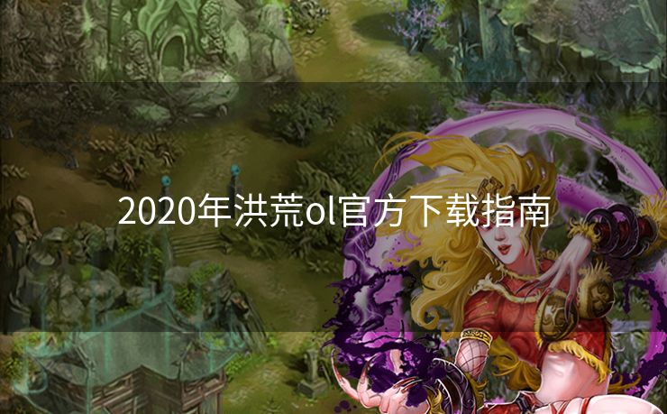 2020年洪荒ol官方下载指南