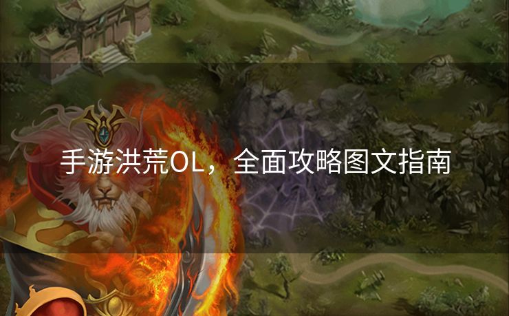 手游洪荒OL，全面攻略图文指南