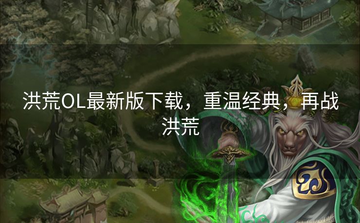 洪荒OL最新版下载，重温经典，再战洪荒