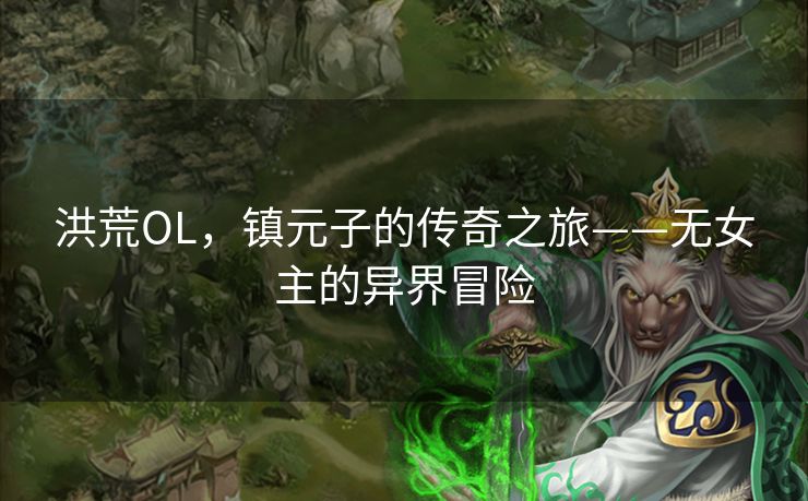 洪荒OL，镇元子的传奇之旅——无女主的异界冒险