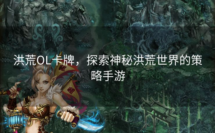 洪荒OL卡牌，探索神秘洪荒世界的策略手游