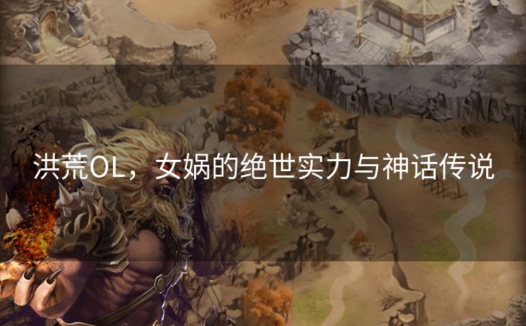 洪荒OL，女娲的绝世实力与神话传说