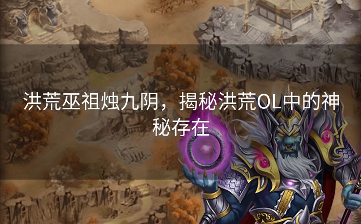 洪荒巫祖烛九阴，揭秘洪荒OL中的神秘存在