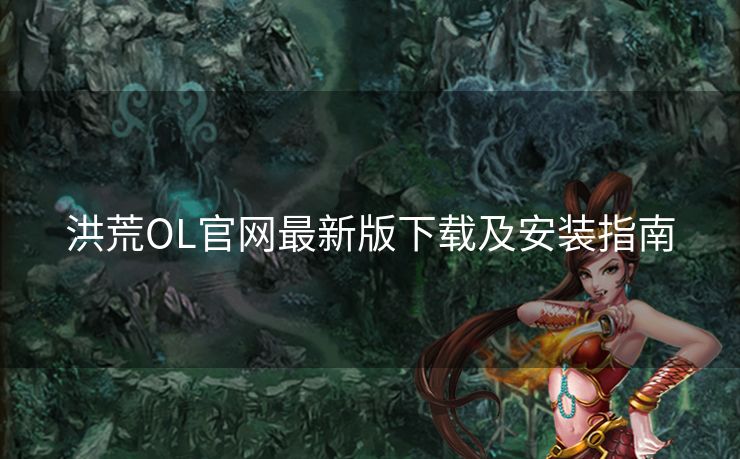 洪荒OL官网最新版下载及安装指南