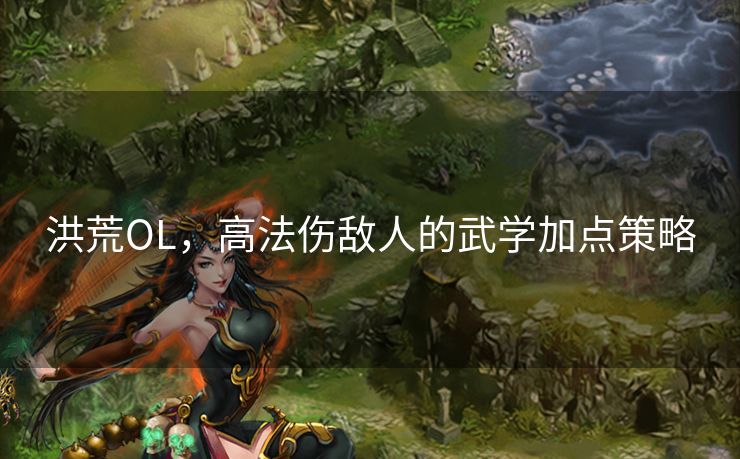 洪荒OL，高法伤敌人的武学加点策略