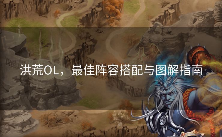 洪荒OL，最佳阵容搭配与图解指南
