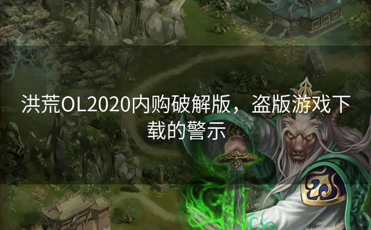 洪荒OL2020内购破解版，盗版游戏下载的警示