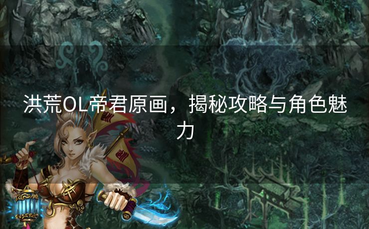 洪荒OL帝君原画，揭秘攻略与角色魅力