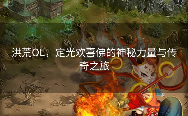 洪荒OL，定光欢喜佛的神秘力量与传奇之旅