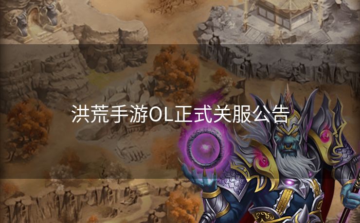 洪荒手游OL正式关服公告