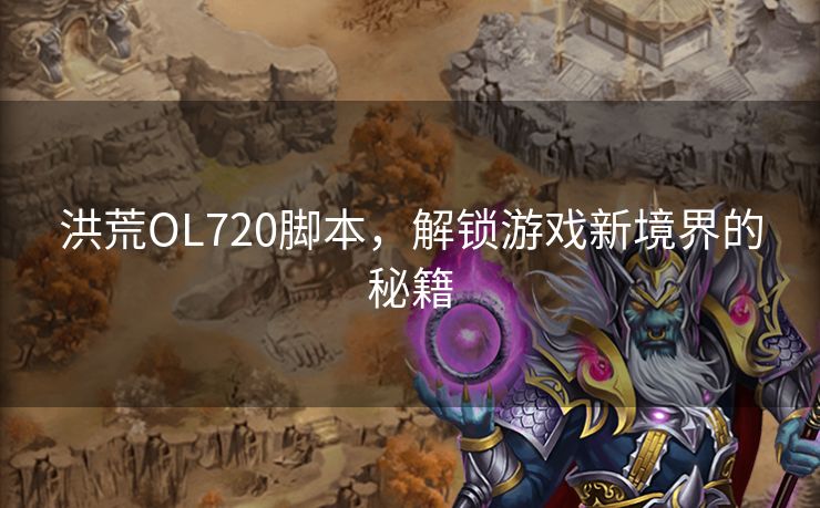 洪荒OL720脚本，解锁游戏新境界的秘籍