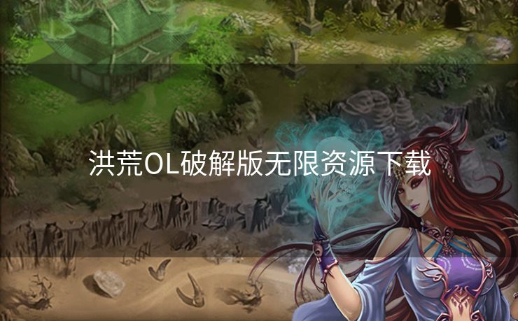 洪荒OL破解版无限资源下载