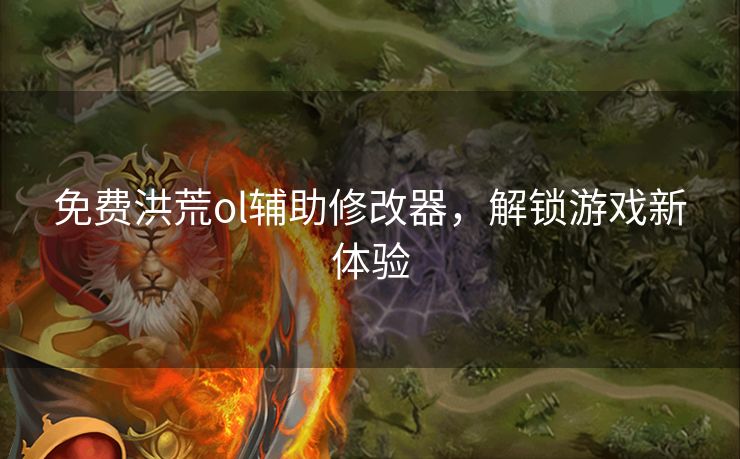 免费洪荒ol辅助修改器，解锁游戏新体验
