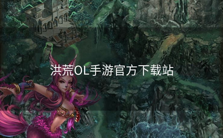 洪荒OL手游官方下载站