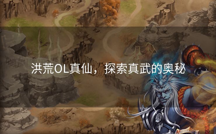 洪荒OL真仙，探索真武的奥秘