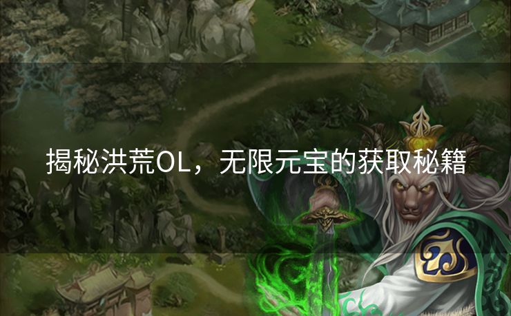 揭秘洪荒OL，无限元宝的获取秘籍