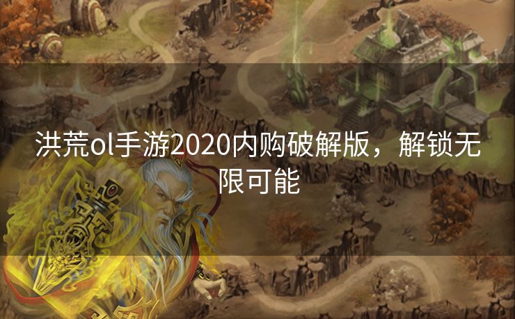 洪荒ol手游2020内购破解版，解锁无限可能
