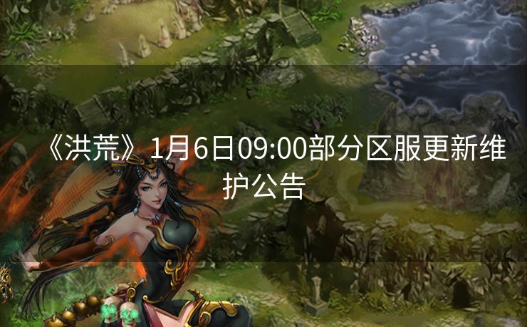 《洪荒》1月6日09:00部分区服更新维护公告