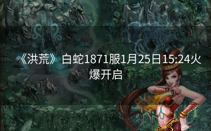《洪荒》白蛇1871服1月25日15:24火爆开启