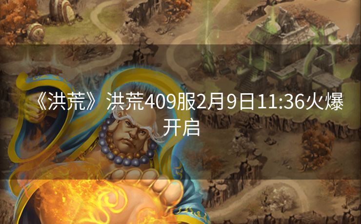 《洪荒》洪荒409服2月9日11:36火爆开启