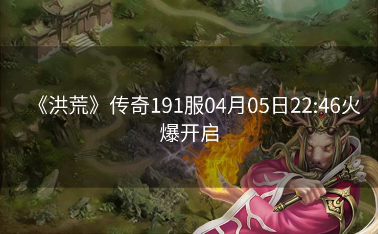 《洪荒》传奇191服04月05日22:46火爆开启