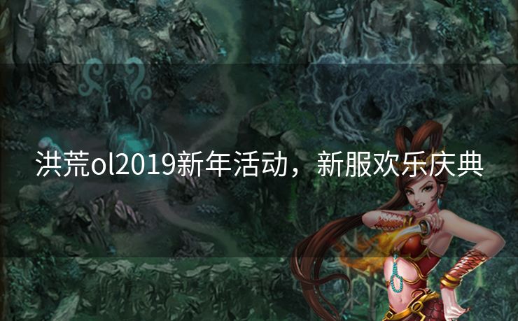 洪荒ol2019新年活动，新服欢乐庆典