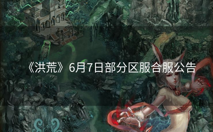 《洪荒》6月7日部分区服合服公告