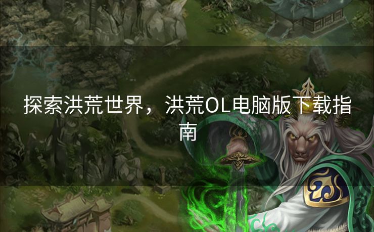 探索洪荒世界，洪荒OL电脑版下载指南