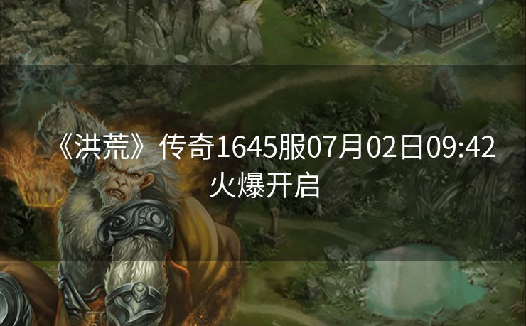 《洪荒》传奇1645服07月02日09:42火爆开启