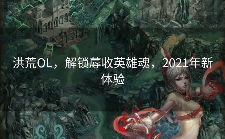 洪荒OL，解锁蓐收英雄魂，2021年新体验