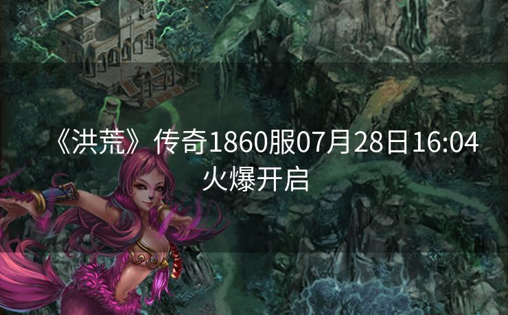 《洪荒》传奇1860服07月28日16:04火爆开启