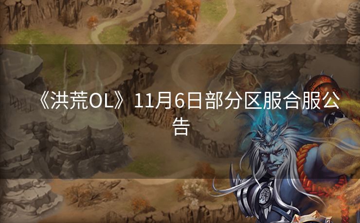 《洪荒OL》11月6日部分区服合服公告