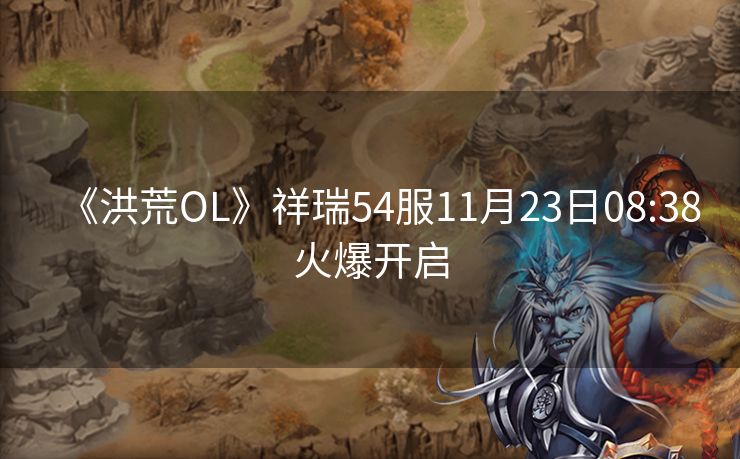 《洪荒OL》祥瑞54服11月23日08:38火爆开启