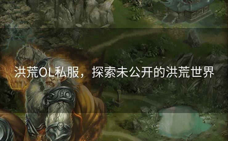 洪荒OL私服，探索未公开的洪荒世界