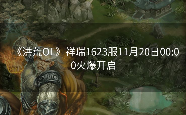 《洪荒OL》祥瑞1623服11月20日00:00火爆开启