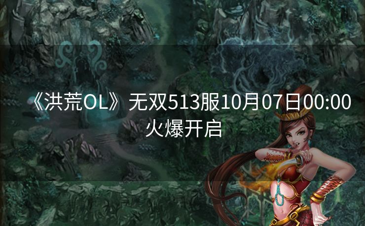 《洪荒OL》无双513服10月07日00:00火爆开启