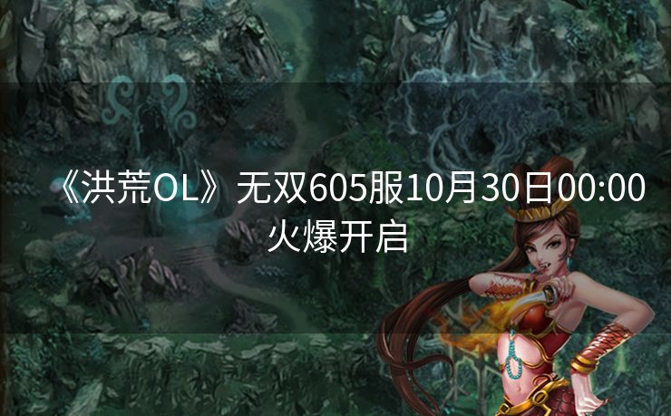 《洪荒OL》无双605服10月30日00:00火爆开启