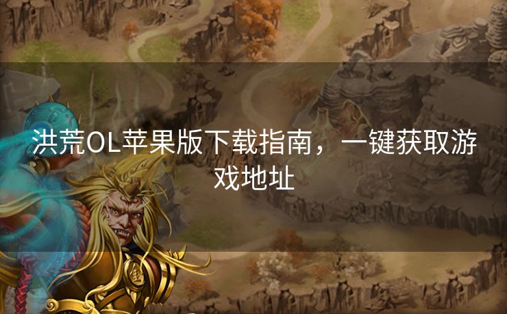 洪荒OL苹果版下载指南，一键获取游戏地址