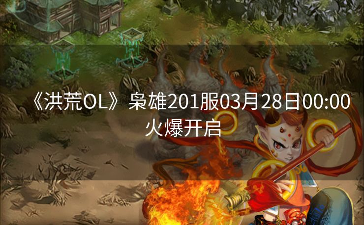 《洪荒OL》枭雄201服03月28日00:00火爆开启