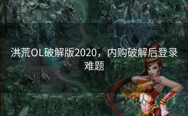 洪荒OL破解版2020，内购破解后登录难题