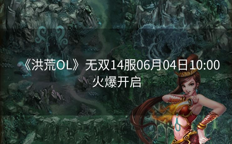 《洪荒OL》无双14服06月04日10:00火爆开启