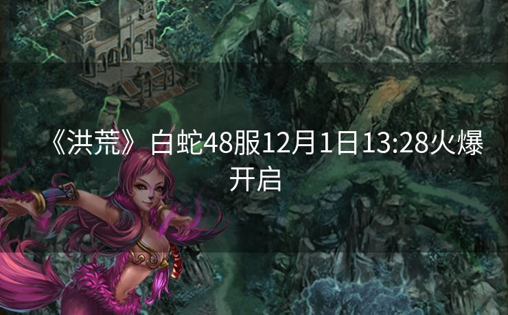《洪荒》白蛇48服12月1日13:28火爆开启