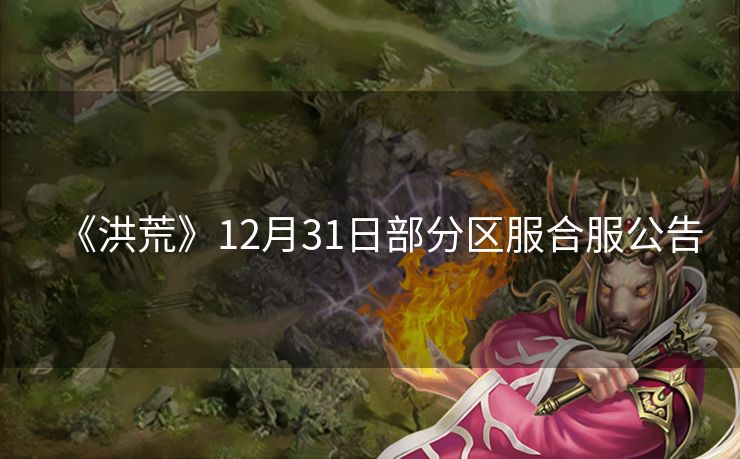 《洪荒》12月31日部分区服合服公告
