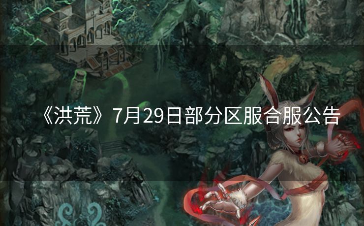 《洪荒》7月29日部分区服合服公告