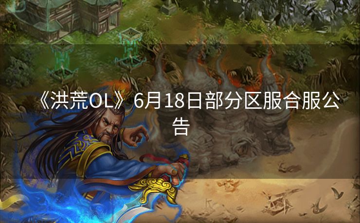 《洪荒OL》6月18日部分区服合服公告