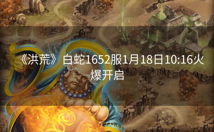 《洪荒》白蛇1652服1月18日10:16火爆开启