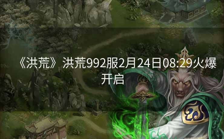 《洪荒》洪荒992服2月24日08:29火爆开启