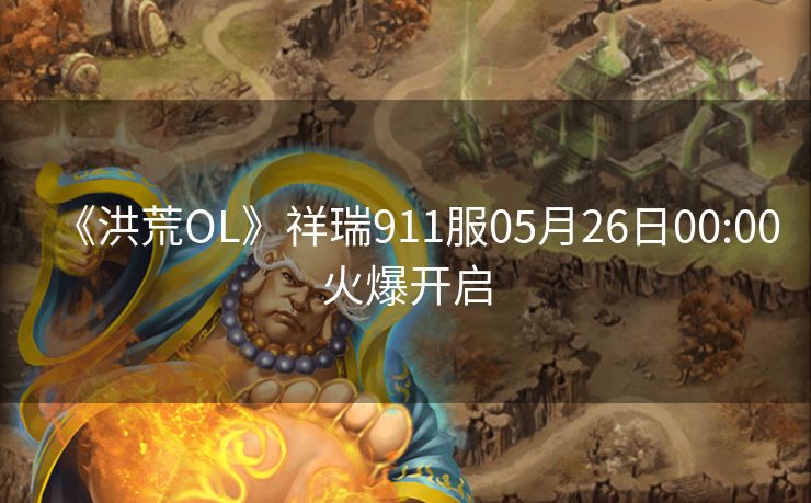 《洪荒OL》祥瑞911服05月26日00:00火爆开启